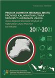 Produk Domestik Regional Bruto Provinsi Kalimantan Utara Menurut Lapangan Usaha 2017-2021